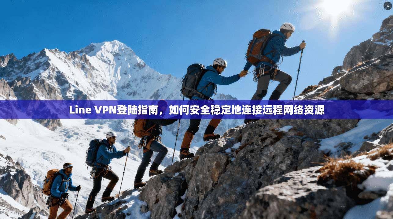 Line VPN登陆指南，如何安全稳定地连接远程网络资源