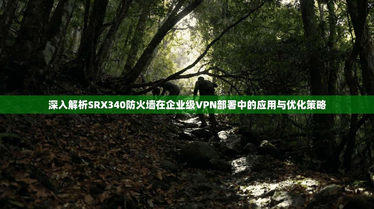深入解析SRX340防火墙在企业级VPN部署中的应用与优化策略