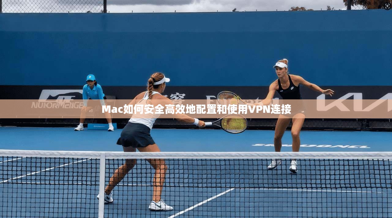 Mac如何安全高效地配置和使用VPN连接