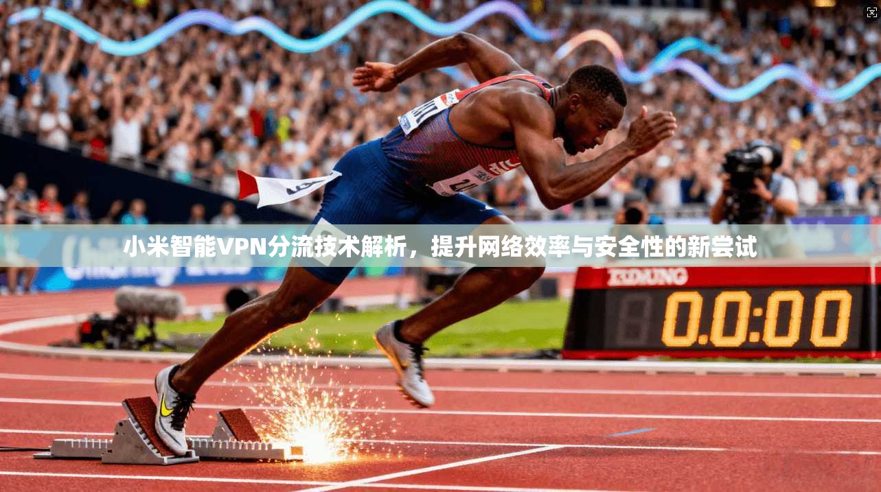 小米智能VPN分流技术解析，提升网络效率与安全性的新尝试