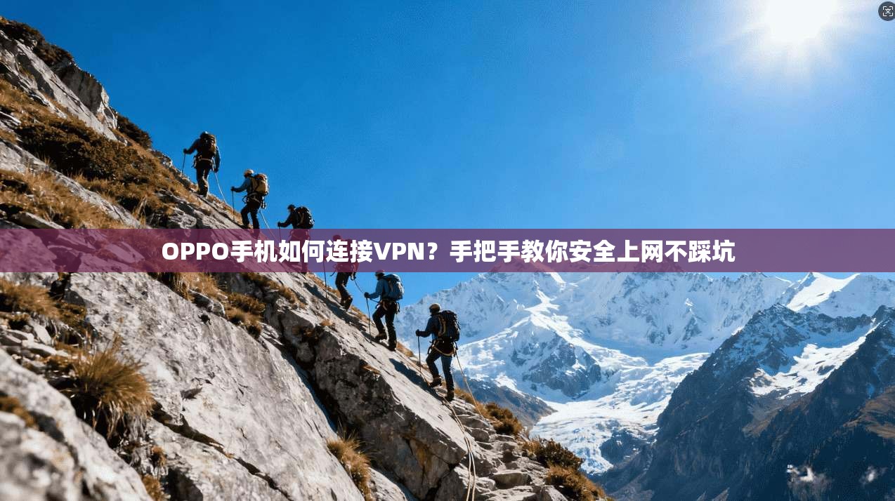 OPPO手机如何连接VPN?手把手教你安全上网不踩坑 OPPO手机如何连接VPN?手把手教你安全上网不踩坑