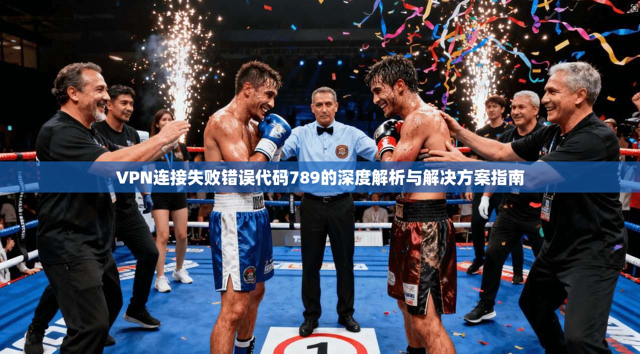 VPN连接失败错误代码789的深度解析与解决方案指南