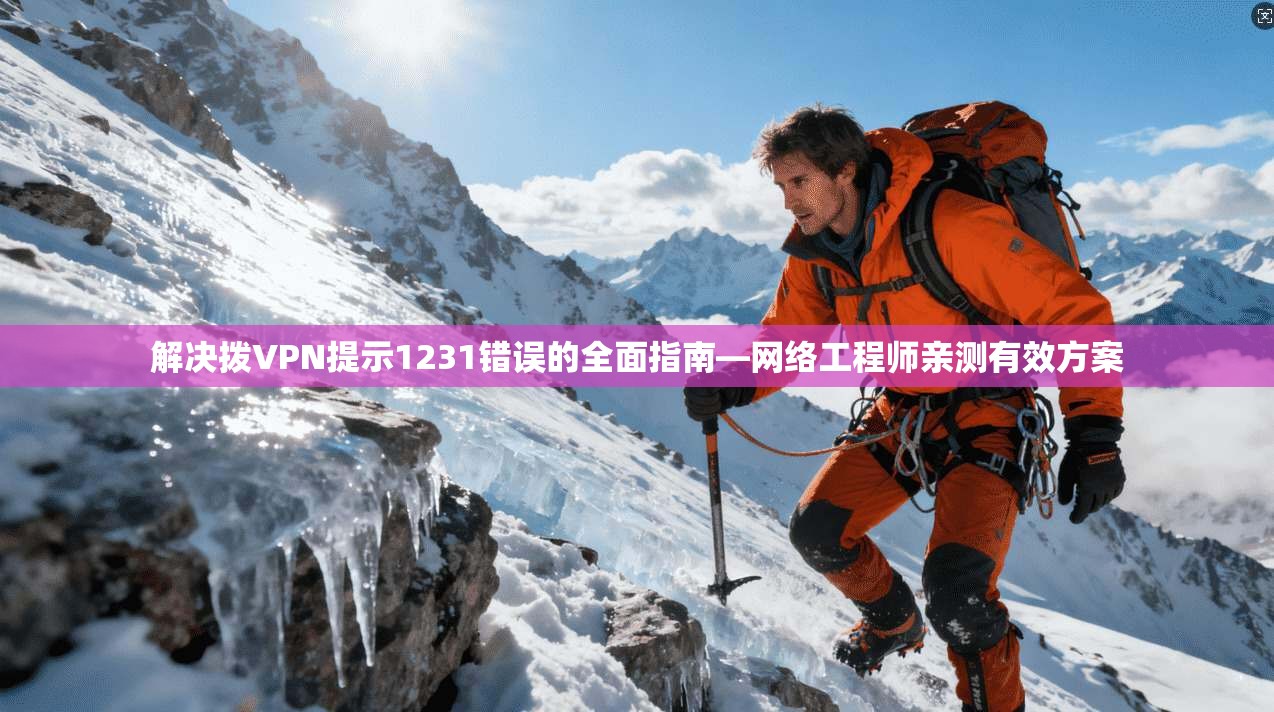 解决拨VPN提示1231错误的全面指南—网络工程师亲测有效方案