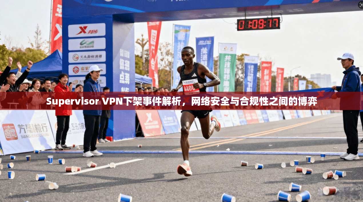 Supervisor VPN下架事件解析，网络安全与合规性之间的博弈