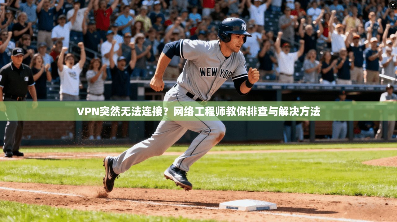 VPN突然无法连接？网络工程师教你排查与解决方法