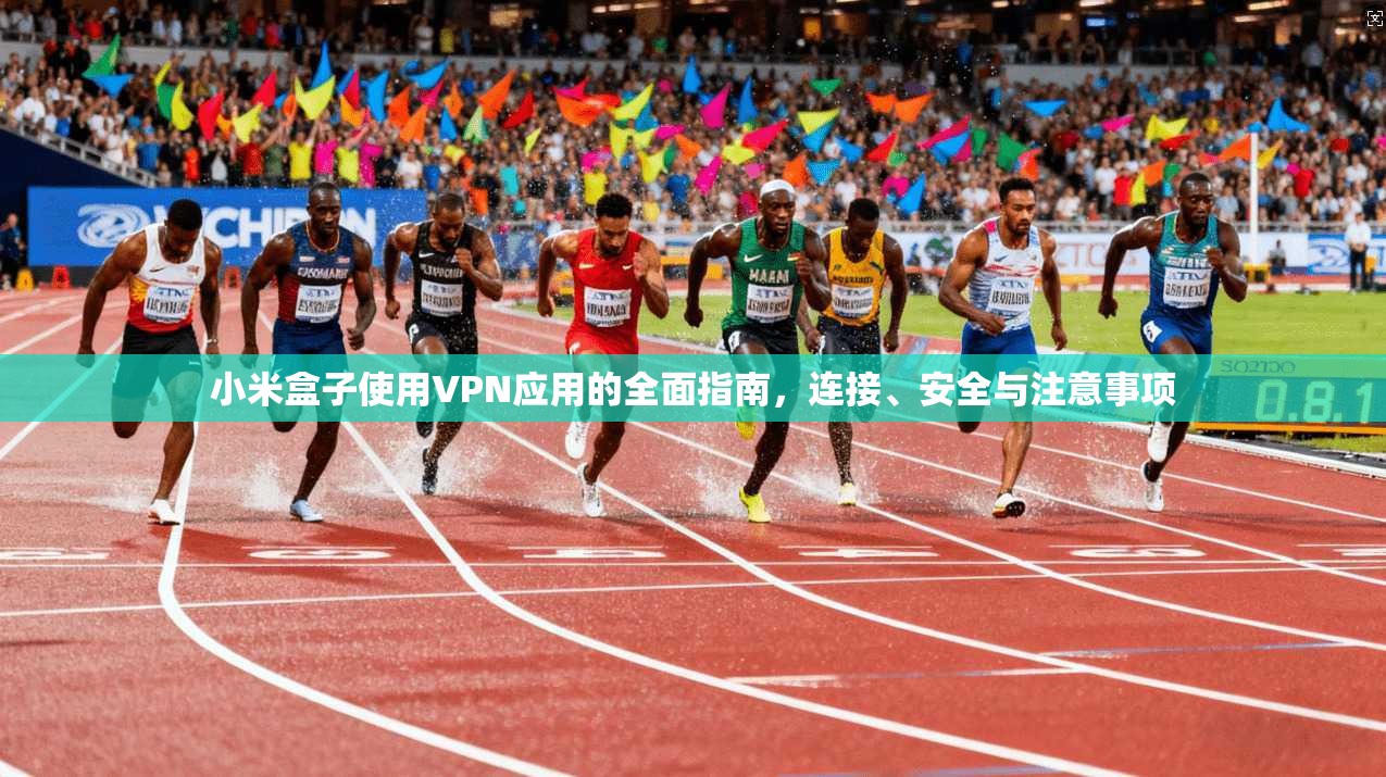 小米盒子使用VPN应用的全面指南，连接、安全与注意事项