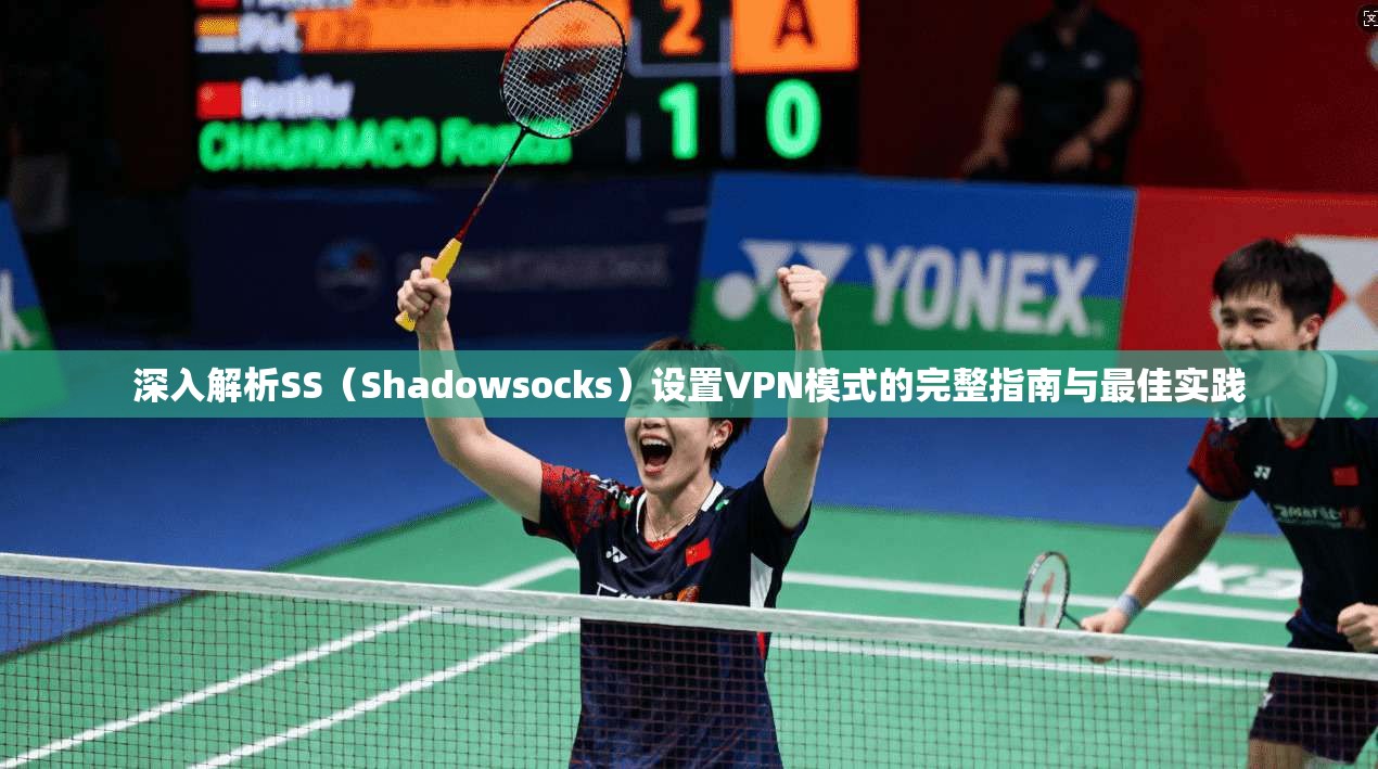 深入解析SS（Shadowsocks）设置VPN模式的完整指南与最佳实践