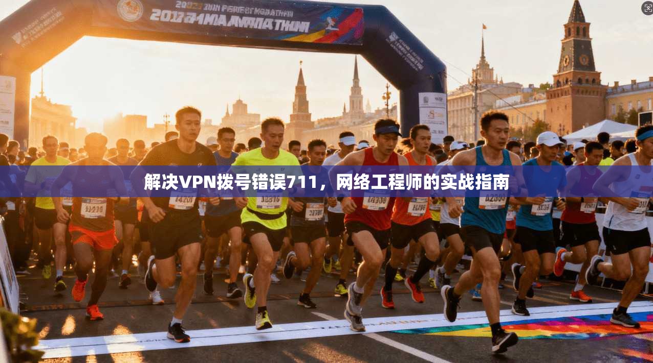 解决VPN拨号错误711，网络工程师的实战指南
