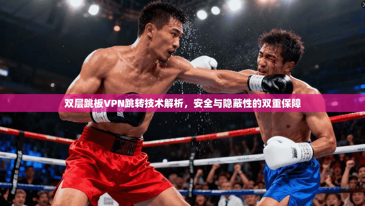 双层跳板VPN跳转技术解析,安全与隐蔽性的双重保障 双层跳板VPN跳转技术解析,安全与隐蔽性的双重保障