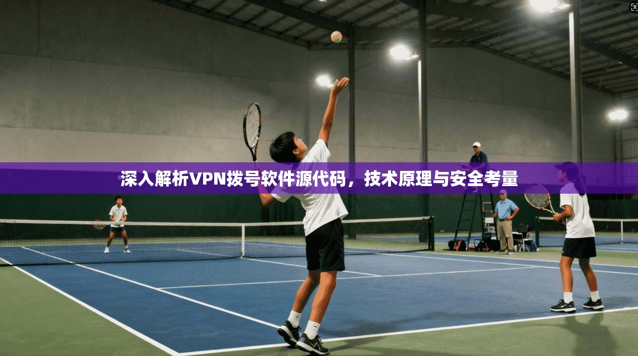 深入解析VPN拨号软件源代码，技术原理与安全考量