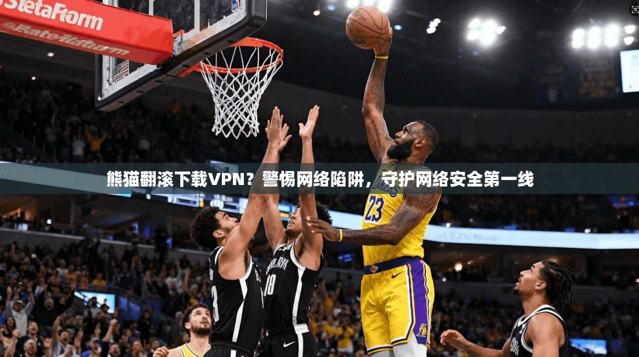 熊猫翻滚下载VPN？警惕网络陷阱，守护网络安全第一线