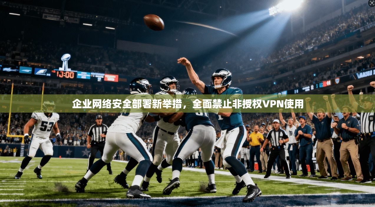 企业网络安全部署新举措，全面禁止非授权VPN使用