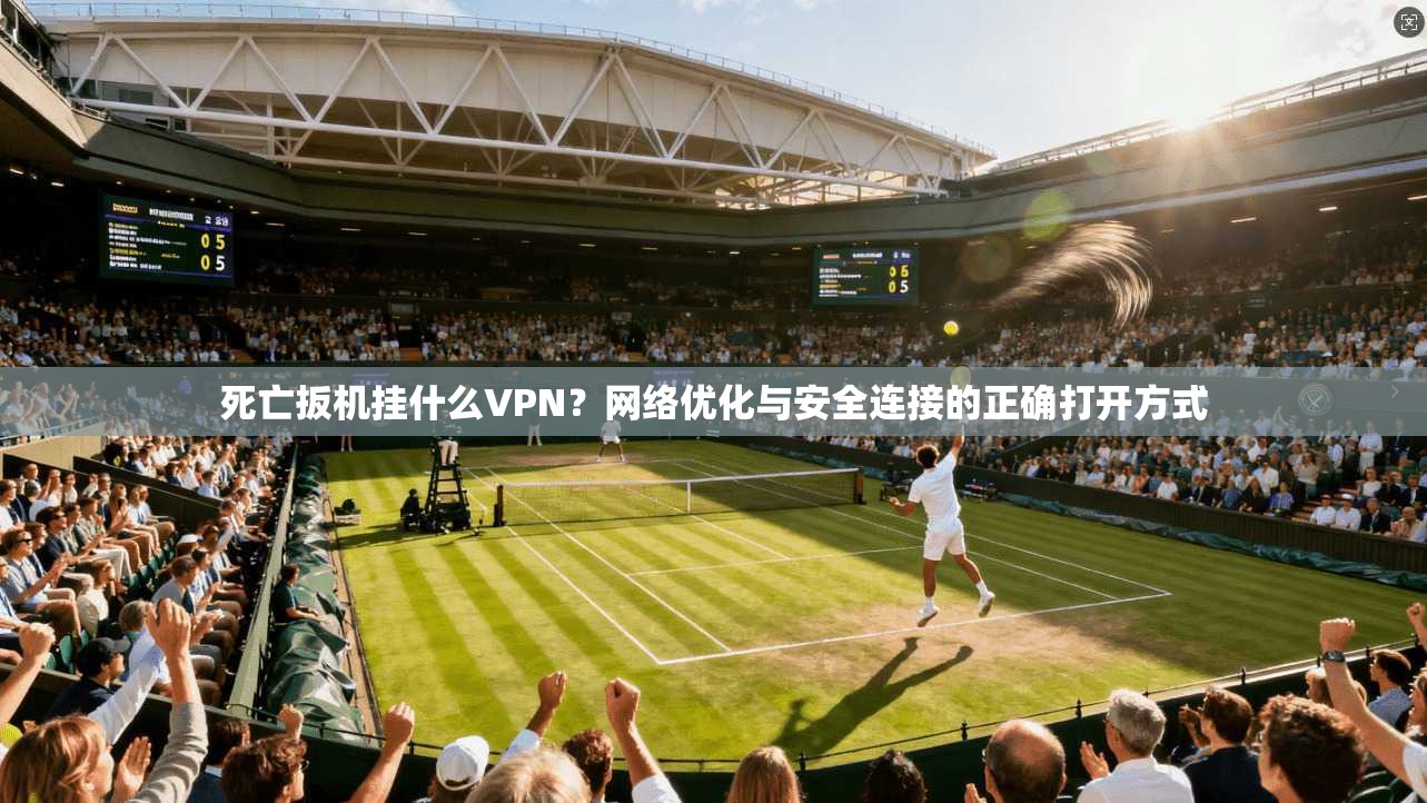 死亡扳机挂什么VPN？网络优化与安全连接的正确打开方式