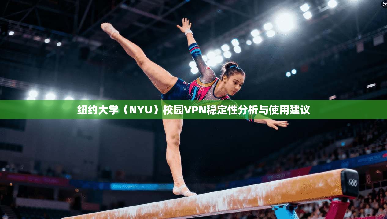 纽约大学（NYU）校园VPN稳定性分析与使用建议