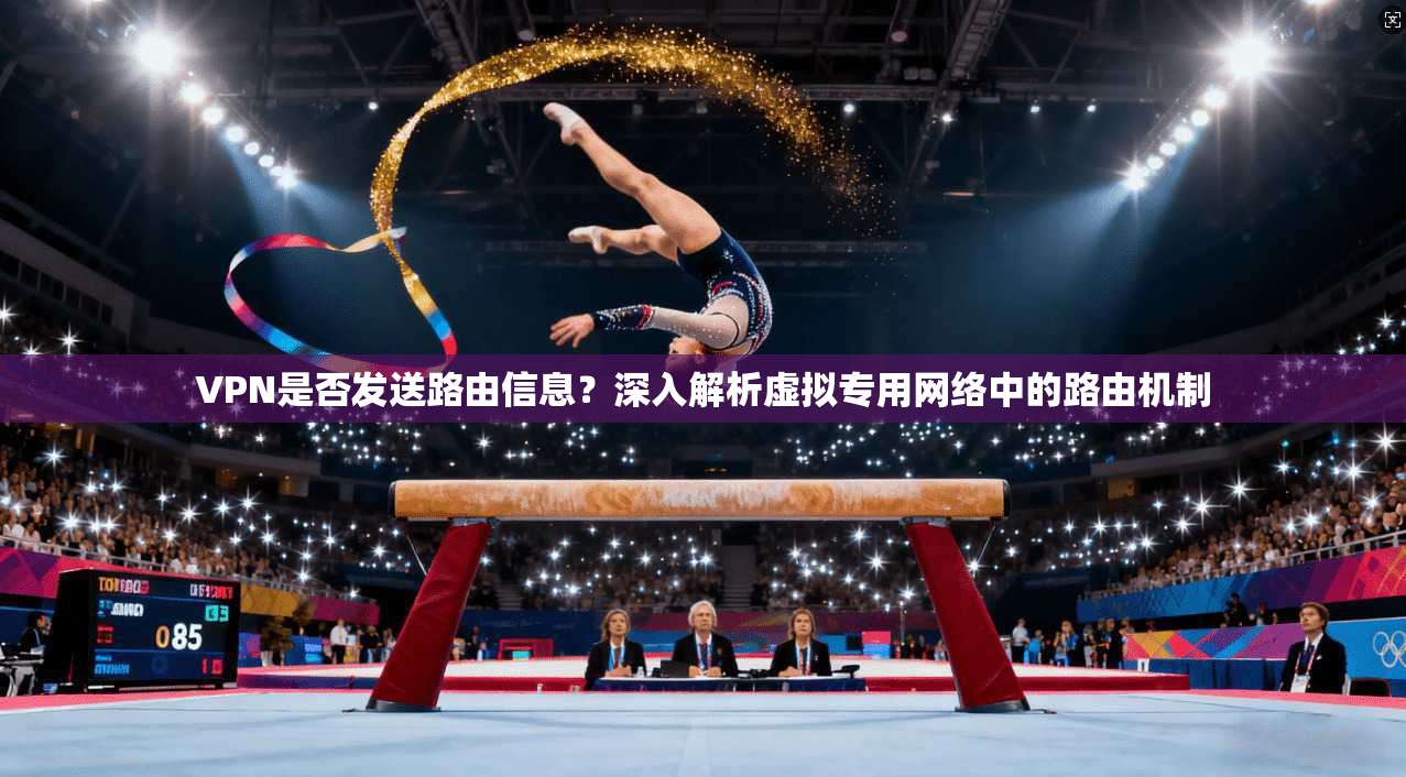 VPN是否发送路由信息？深入解析虚拟专用网络中的路由机制