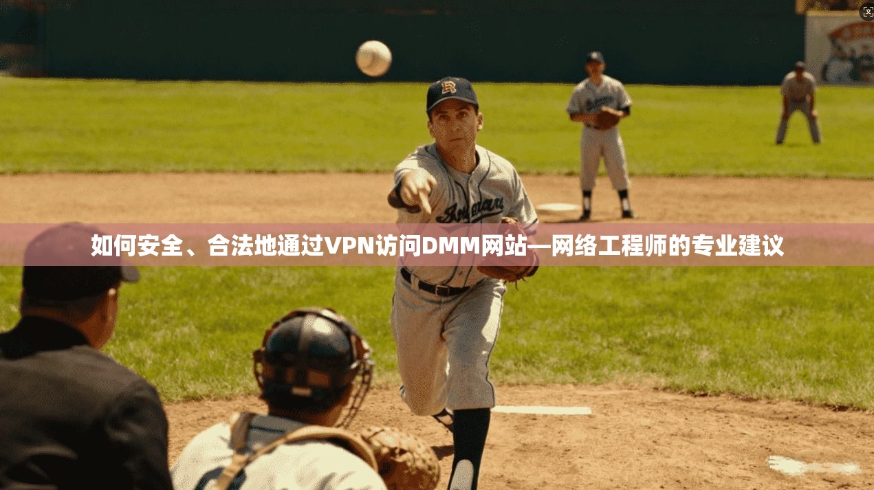 如何安全、合法地通过VPN访问DMM网站—网络工程师的专业建议