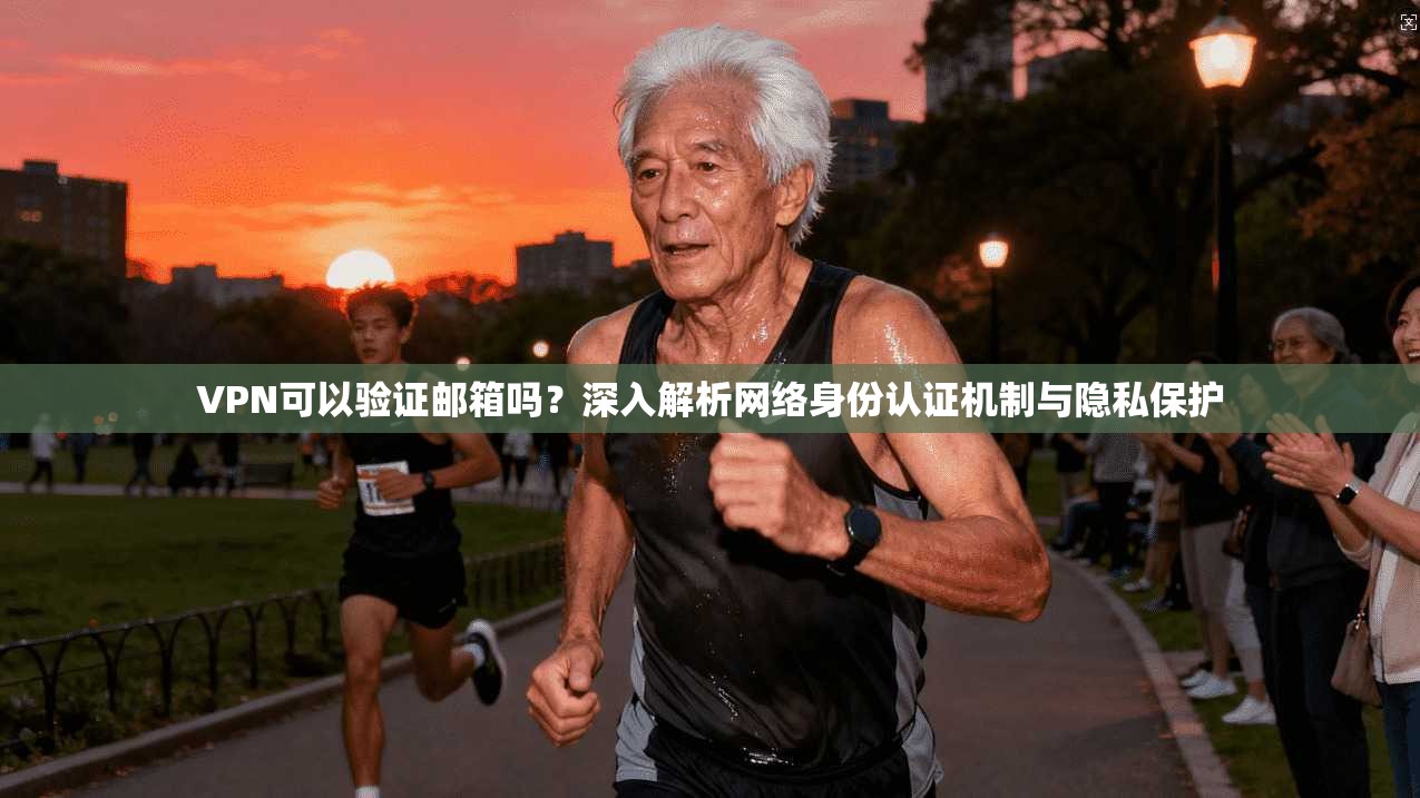VPN可以验证邮箱吗？深入解析网络身份认证机制与隐私保护