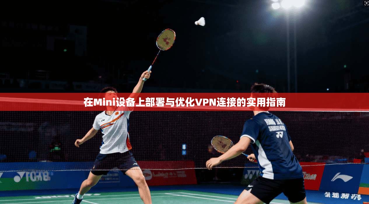 在Mini设备上部署与优化VPN连接的实用指南 在Mini设备上部署与优化VPN连接的实用指南