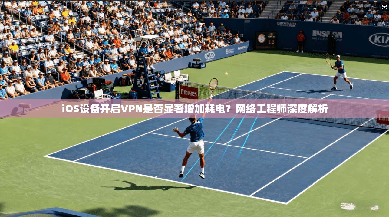iOS设备开启VPN是否显著增加耗电？网络工程师深度解析