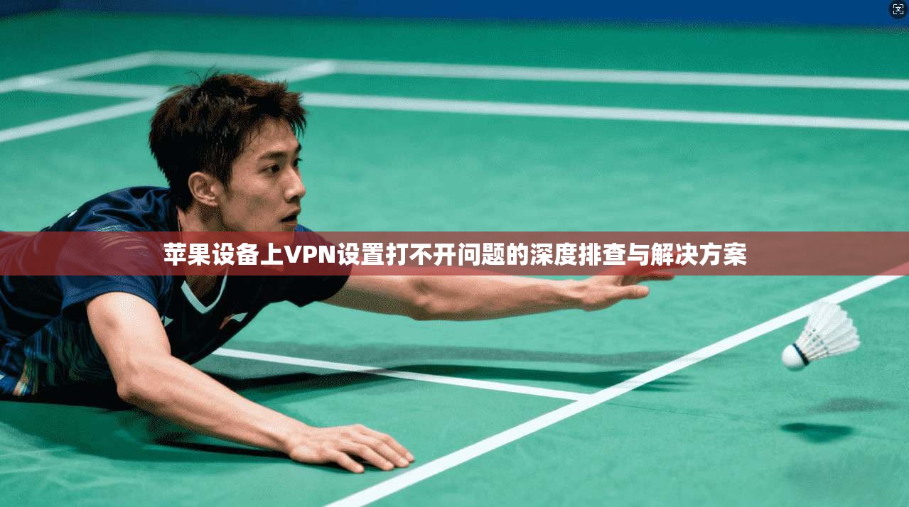 苹果设备上VPN设置打不开问题的深度排查与解决方案
