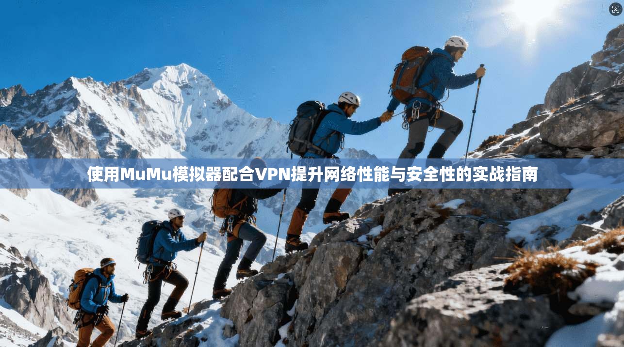 使用MuMu模拟器配合VPN提升网络性能与安全性的实战指南