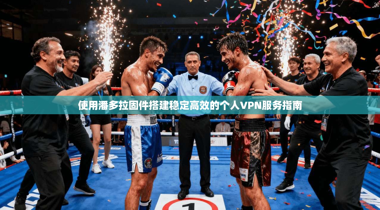 使用潘多拉固件搭建稳定高效的个人VPN服务指南