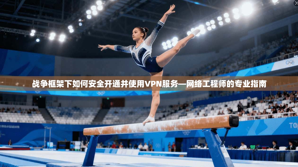 战争框架下如何安全开通并使用VPN服务—网络工程师的专业指南 战争框架下如何安全开通并使用VPN服务—网络工程师的专业指南