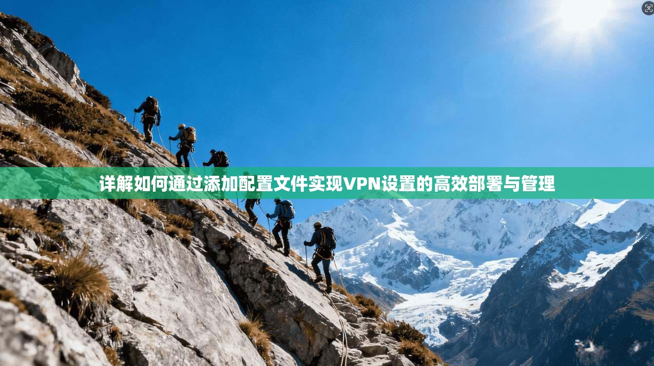 详解如何通过添加配置文件实现VPN设置的高效部署与管理