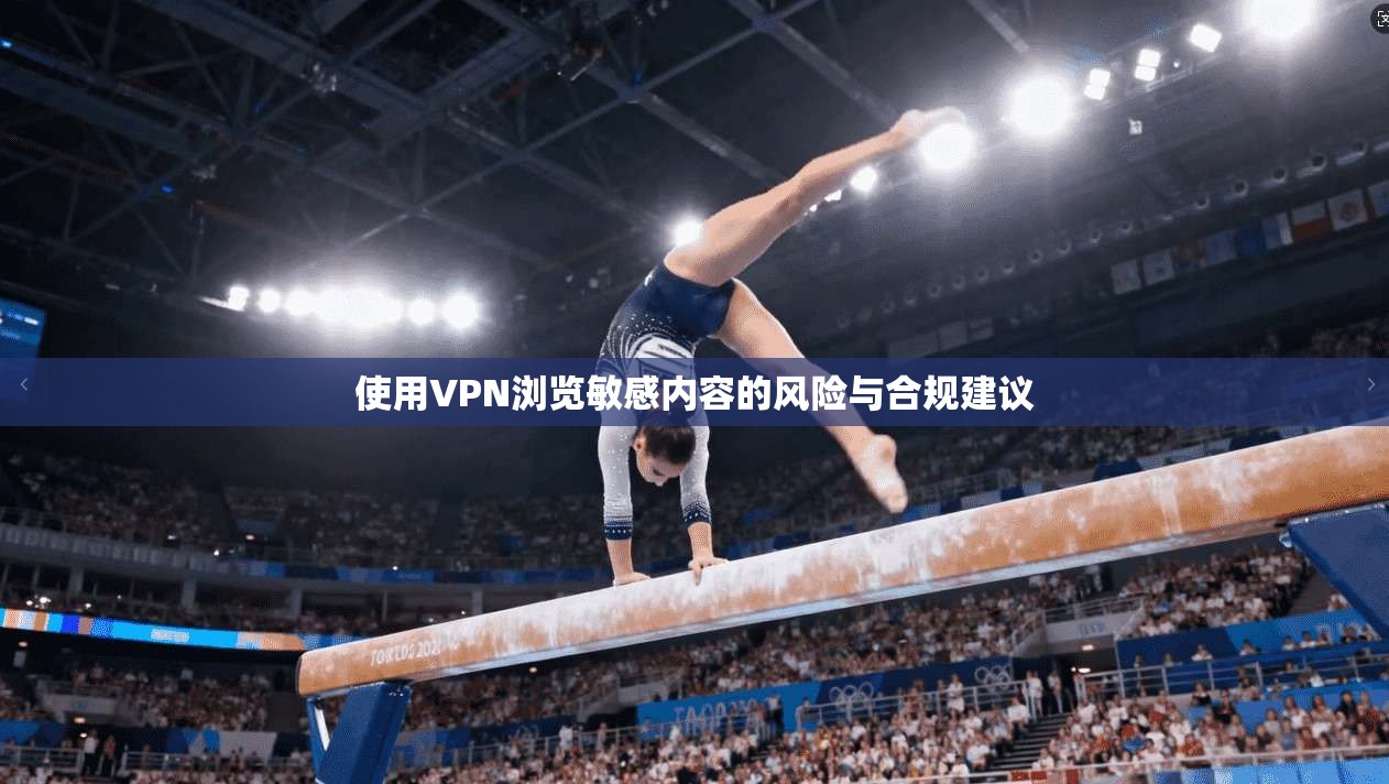 使用VPN浏览敏感内容的风险与合规建议 使用VPN浏览敏感内容的风险与合规建议