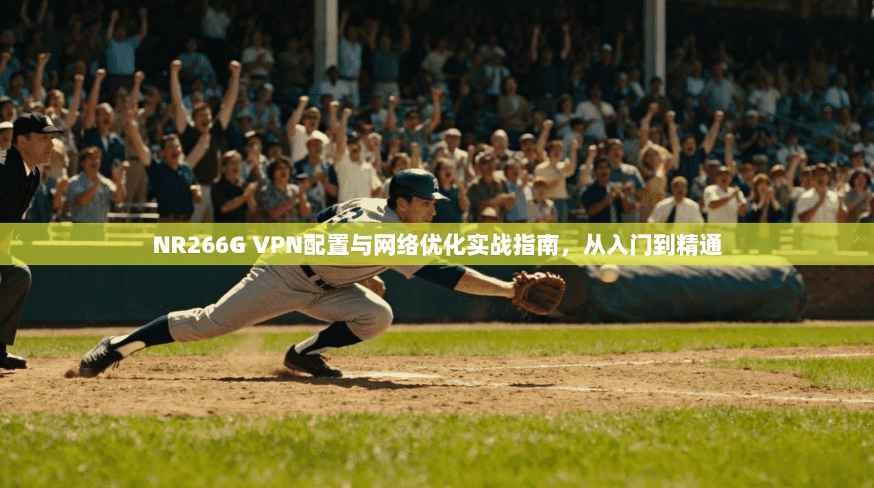 NR266G VPN配置与网络优化实战指南，从入门到精通