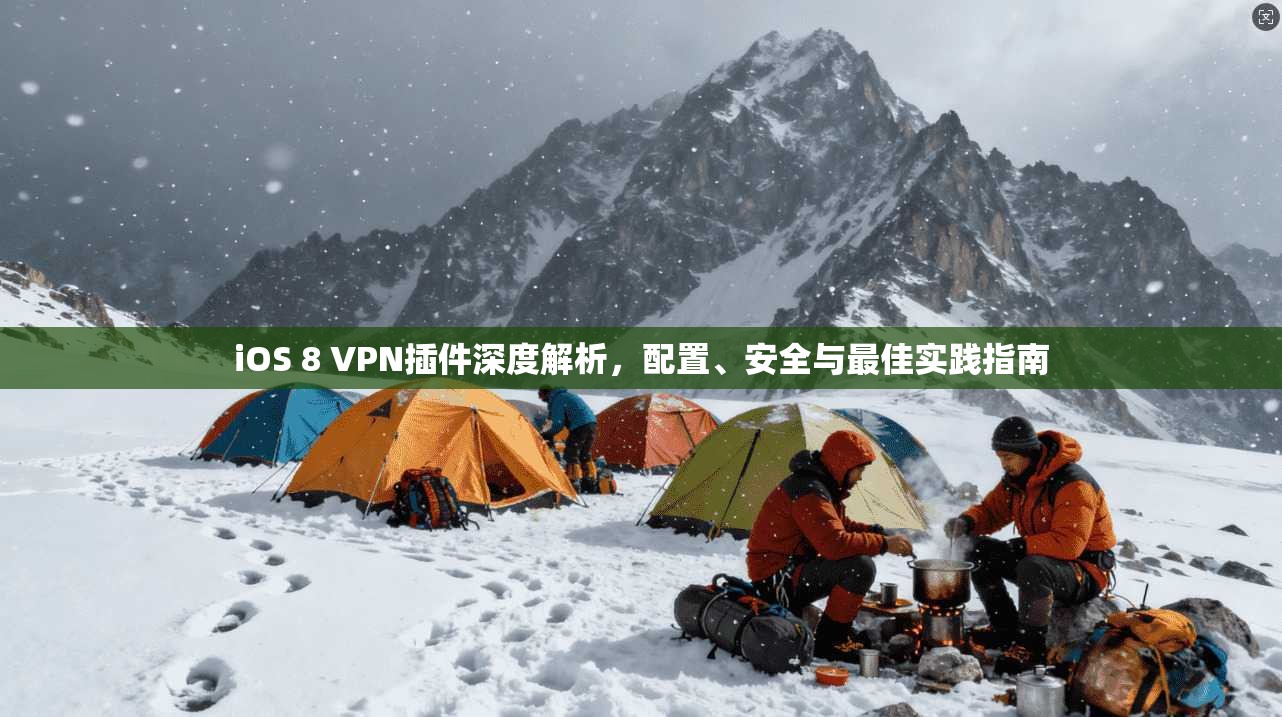 iOS 8 VPN插件深度解析，配置、安全与最佳实践指南