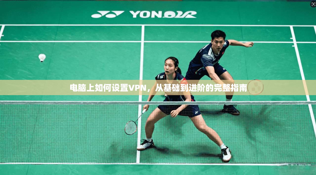 电脑上如何设置VPN,从基础到进阶的完整指南 电脑上如何设置VPN,从基础到进阶的完整指南