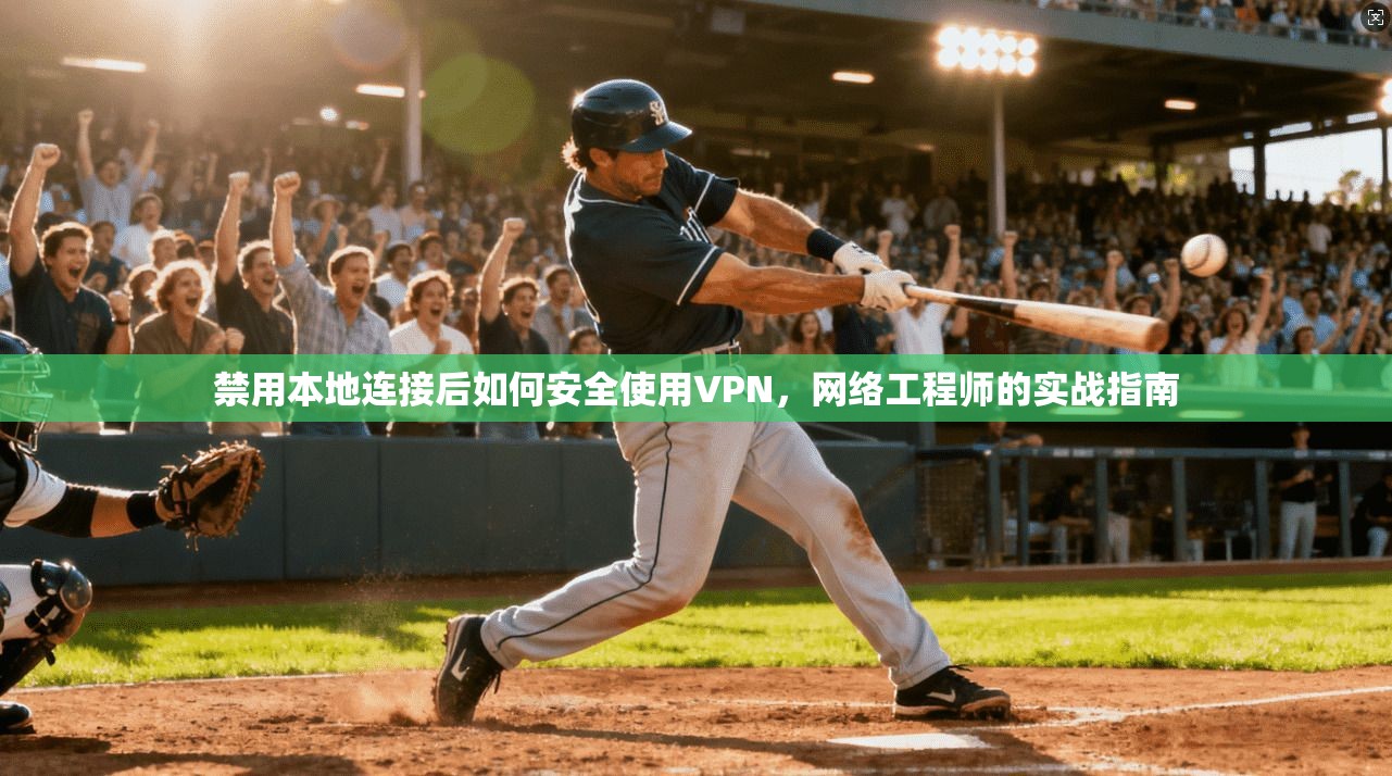 禁用本地连接后如何安全使用VPN，网络工程师的实战指南