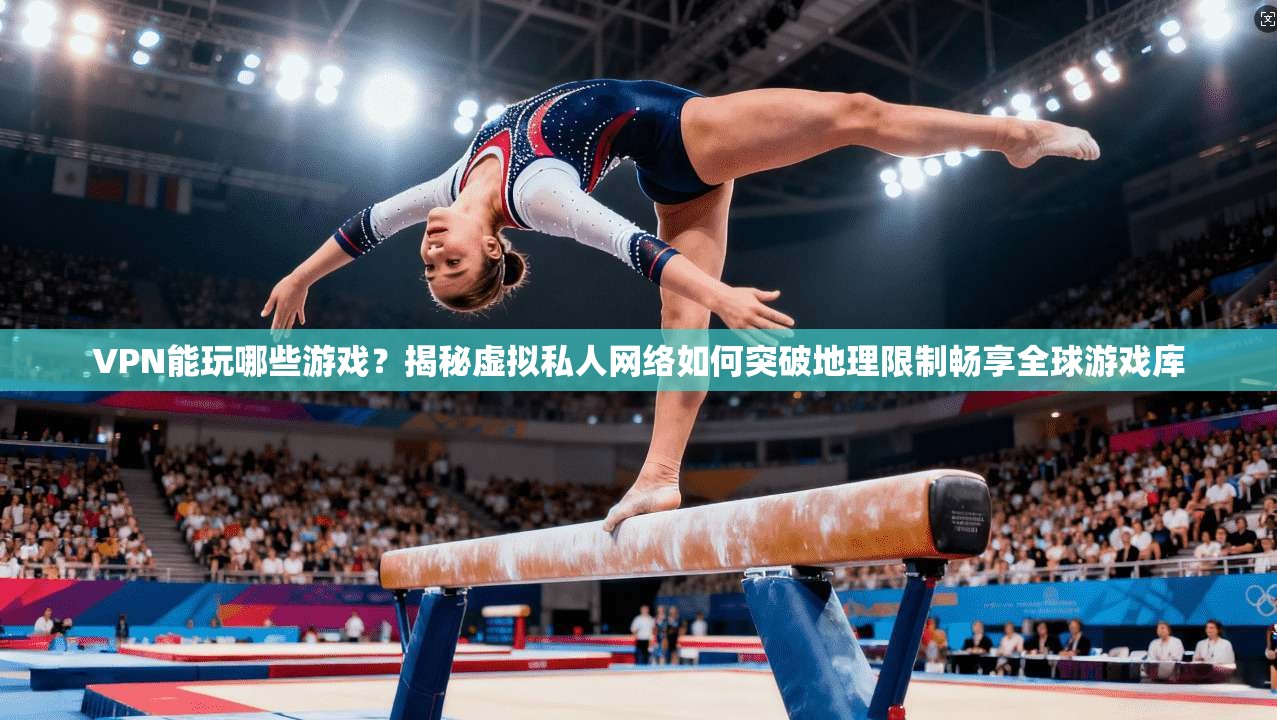 VPN能玩哪些游戏?揭秘虚拟私人网络如何突破地理限制畅享全球游戏库 VPN能玩哪些游戏?揭秘虚拟私人网络如何突破地理限制畅享全球游戏库