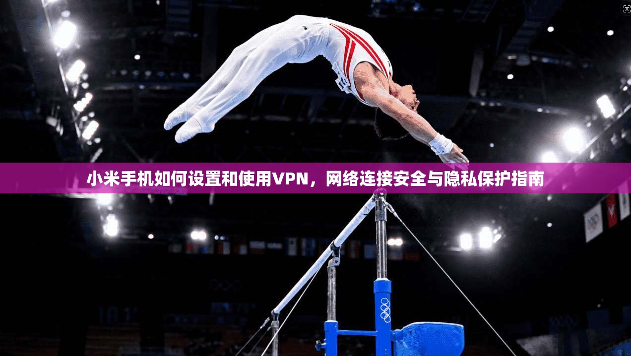 小米手机如何设置和使用VPN,网络连接安全与隐私保护指南 小米手机如何设置和使用VPN,网络连接安全与隐私保护指南