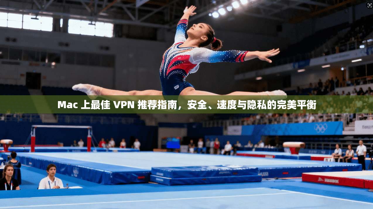 Mac 上最佳 VPN 推荐指南,安全、速度与隐私的完美平衡 Mac 上最佳 VPN 推荐指南,安全、速度与隐私的完美平衡
