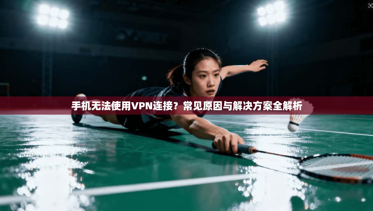 手机无法使用VPN连接?常见原因与解决方案全解析 手机无法使用VPN连接?常见原因与解决方案全解析