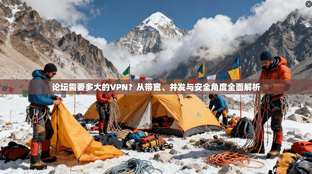 论坛需要多大的VPN？从带宽、并发与安全角度全面解析