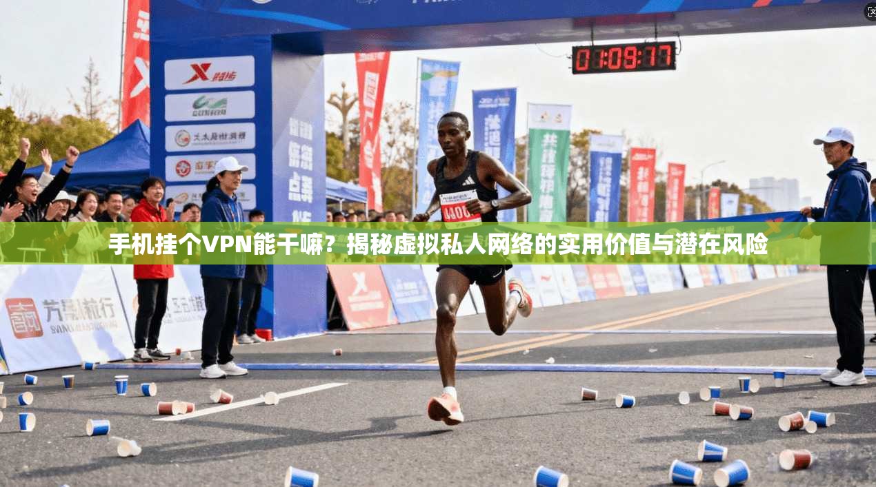 手机挂个VPN能干嘛？揭秘虚拟私人网络的实用价值与潜在风险