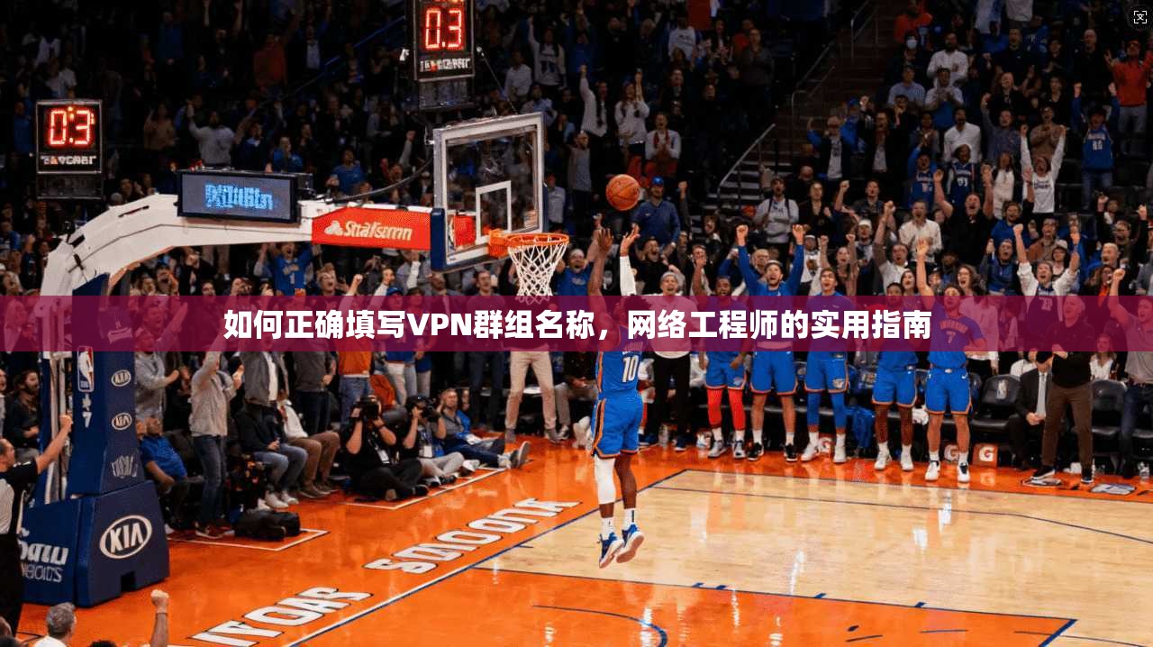 如何正确填写VPN群组名称，网络工程师的实用指南