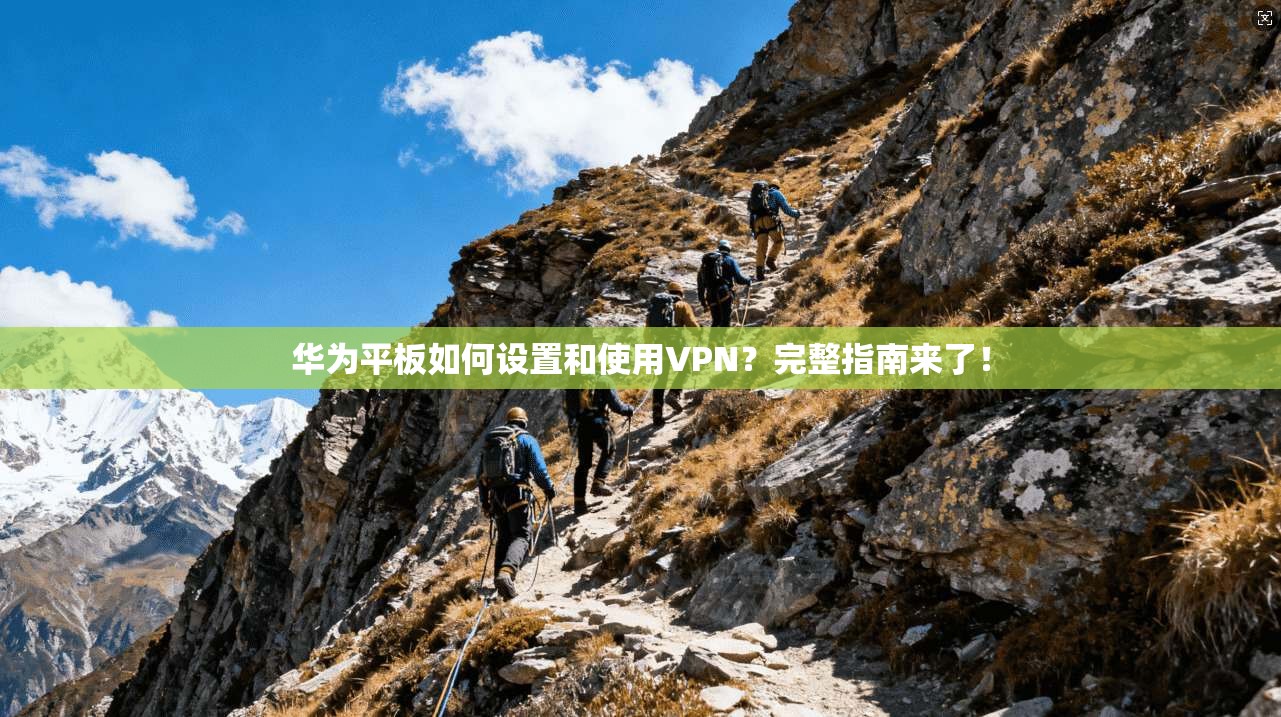 华为平板如何设置和使用VPN？完整指南来了！
