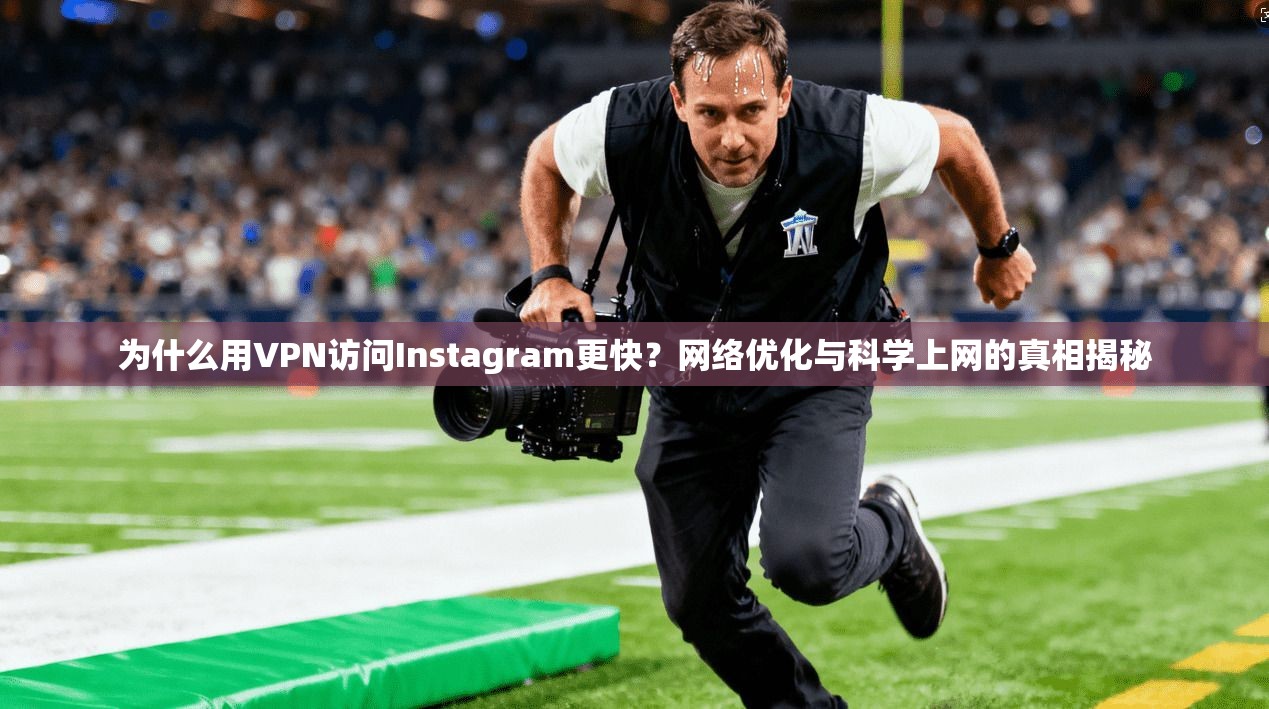 为什么用VPN访问Instagram更快？网络优化与科学上网的真相揭秘