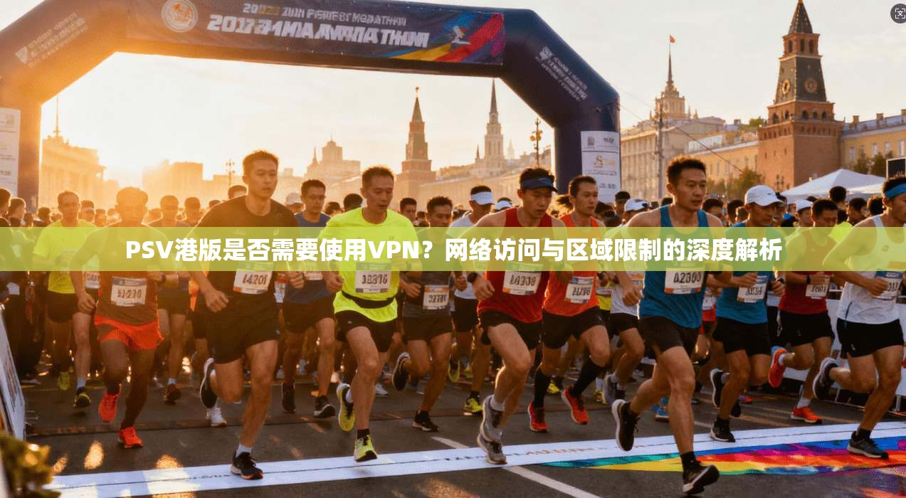 PSV港版是否需要使用VPN?网络访问与区域限制的深度解析 PSV港版是否需要使用VPN?网络访问与区域限制的深度解析