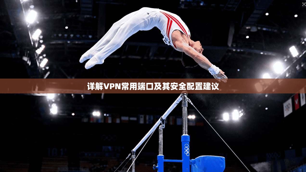详解VPN常用端口及其安全配置建议 详解VPN常用端口及其安全配置建议