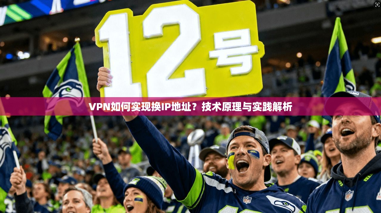 VPN如何实现换IP地址?技术原理与实践解析 VPN如何实现换IP地址?技术原理与实践解析
