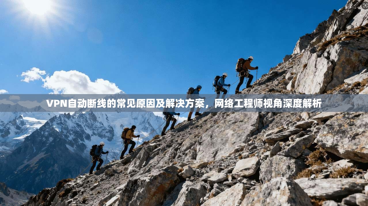 VPN自动断线的常见原因及解决方案,网络工程师视角深度解析 VPN自动断线的常见原因及解决方案,网络工程师视角深度解析
