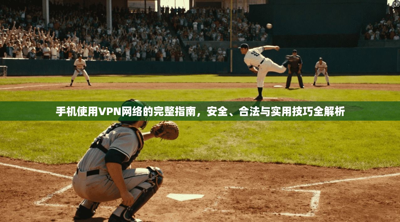 手机使用VPN网络的完整指南，安全、合法与实用技巧全解析