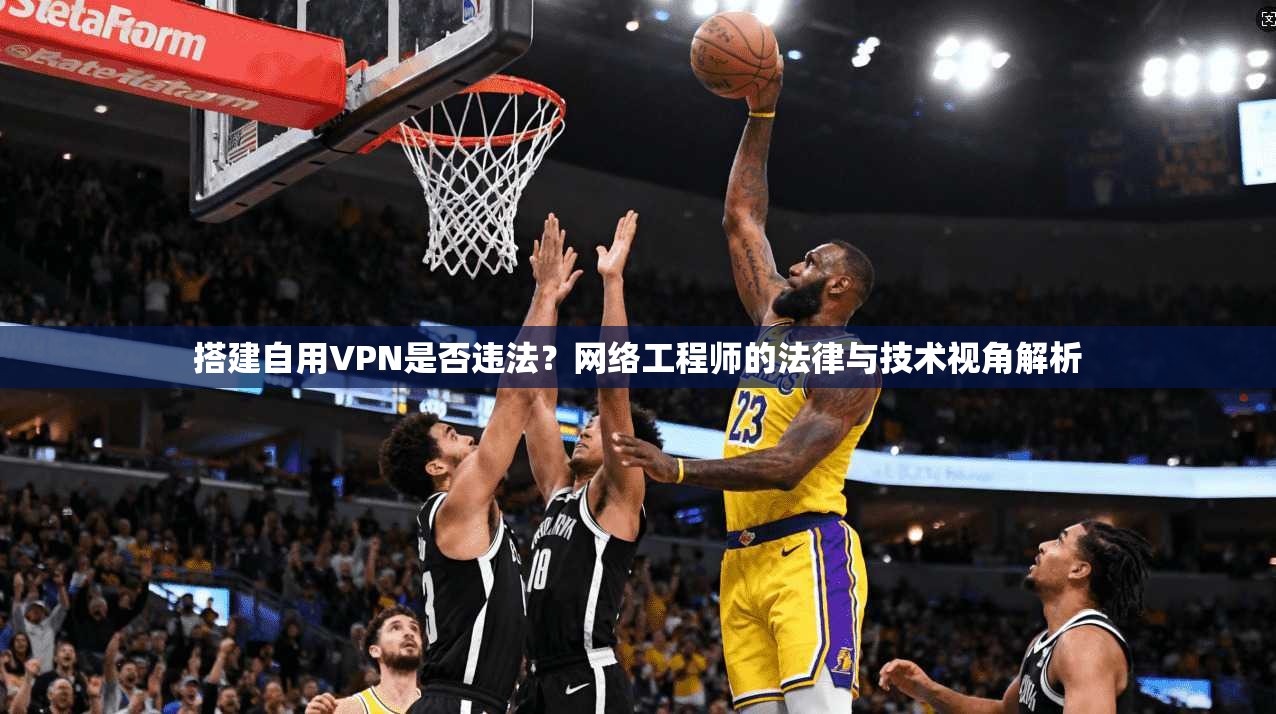 搭建自用VPN是否违法？网络工程师的法律与技术视角解析