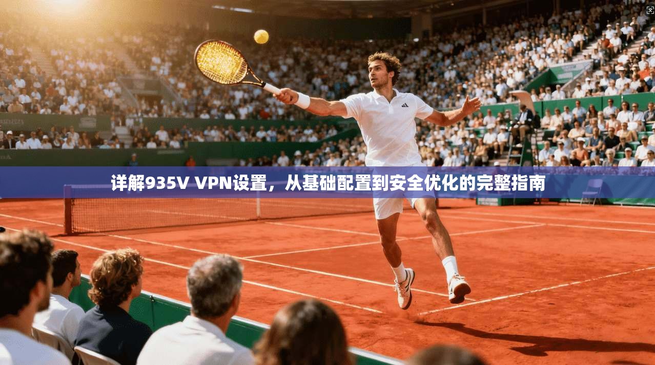详解935V VPN设置，从基础配置到安全优化的完整指南