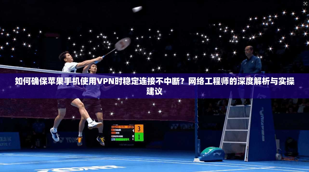 如何确保苹果手机使用VPN时稳定连接不中断?网络工程师的深度解析与实操建议 如何确保苹果手机使用VPN时稳定连接不中断?网络工程师的深度解析与实操建议
